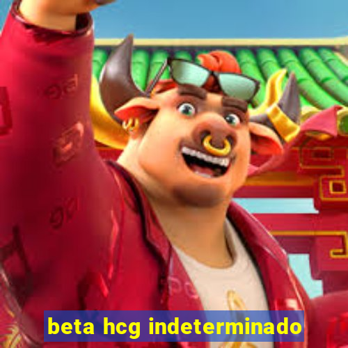 beta hcg indeterminado